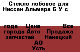 Стекло лобовое для Ниссан Альмира Б/У с 2014 года. › Цена ­ 5 000 - Все города Авто » Продажа запчастей   . Ненецкий АО,Усть-Кара п.